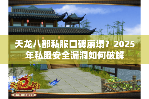 天龙八部私服口碑崩塌？2025年私服安全漏洞如何破解