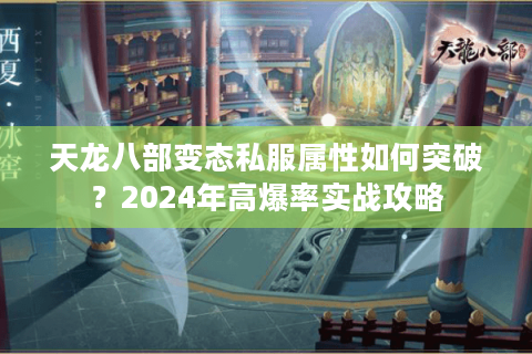 天龙八部变态私服属性如何突破？2024年高爆率实战攻略
