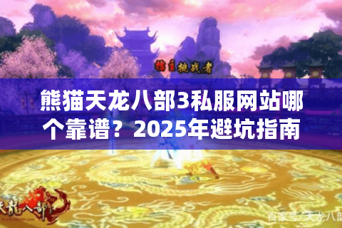 熊猫天龙八部3私服网站哪个靠谱？2025年避坑指南实测