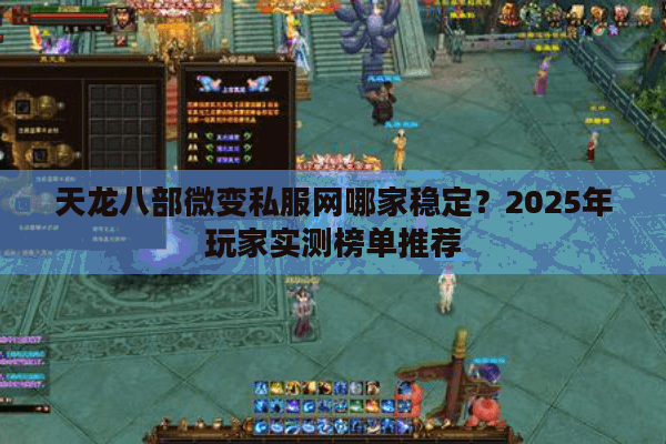 天龙八部微变私服网哪家稳定？2025年玩家实测榜单推荐