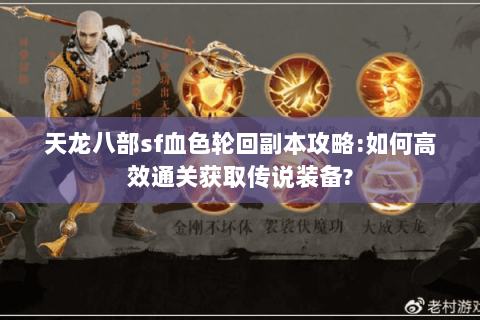 天龙八部sf血色轮回副本攻略:如何高效通关获取传说装备?