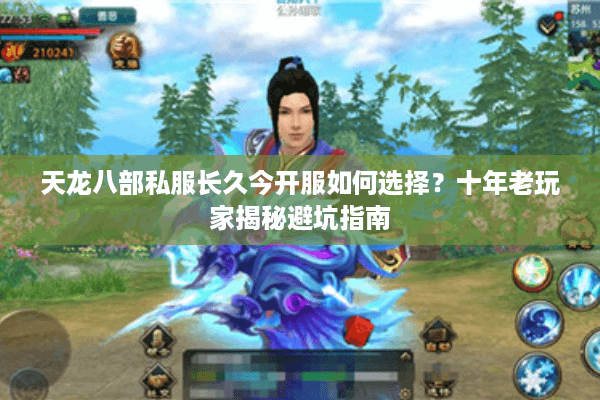 天龙八部私服长久今开服如何选择？十年老玩家揭秘避坑指南