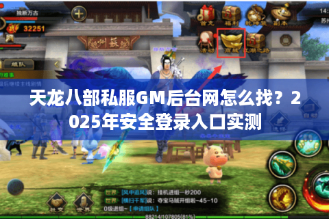 天龙八部私服GM后台网怎么找？2025年安全登录入口实测