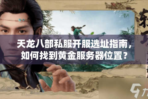天龙八部私服开服选址指南,如何找到黄金服务器位置? 天龙八部私服开服选址指南,如何找到黄金服务器位置?