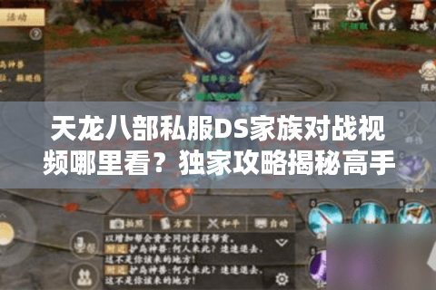 天龙八部私服DS家族对战视频哪里看？独家攻略揭秘高手操作技巧
