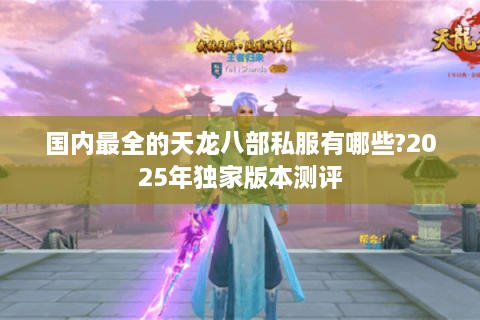 国内最全的天龙八部私服有哪些?2025年独家版本测评
