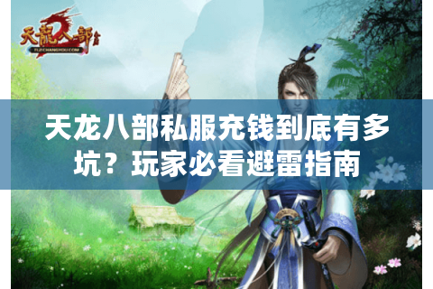 天龙八部私服充钱到底有多坑?玩家必看避雷指南 天龙八部私服充钱到底有多坑?玩家必看避雷指南