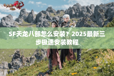SF天龙八部怎么安装？2025最新三步极速安装教程