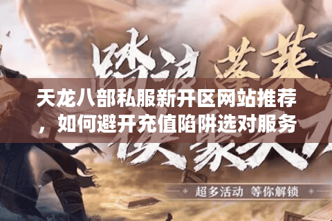 天龙八部私服新开区网站推荐，如何避开充值陷阱选对服务器