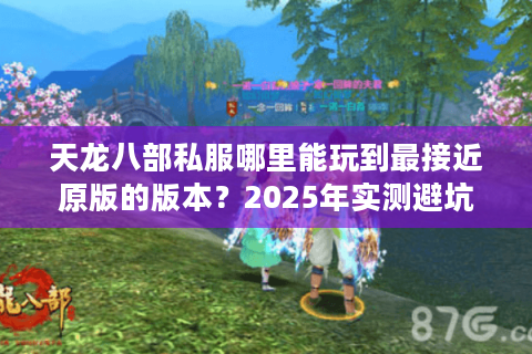 天龙八部私服哪里能玩到最接近原版的版本？2025年实测避坑指南