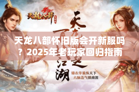 天龙八部怀旧版会开新服吗？2025年老玩家回归指南