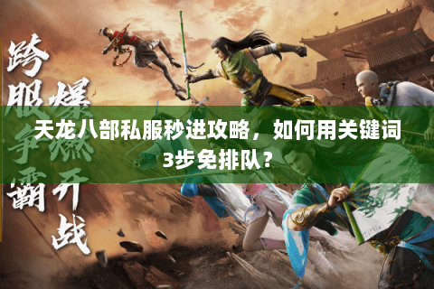 天龙八部私服秒进攻略，如何用关键词3步免排队？