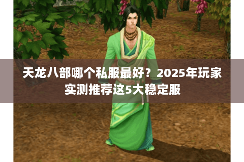 天龙八部哪个私服最好？2025年玩家实测推荐这5大稳定服