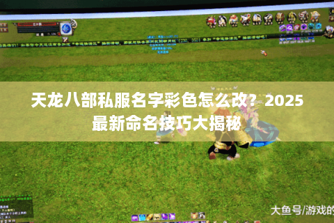 天龙八部私服名字彩色怎么改？2025最新命名技巧大揭秘