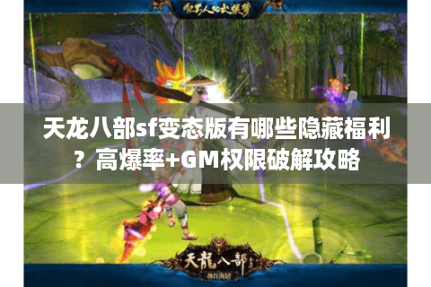 天龙八部sf变态版有哪些隐藏福利？高爆率+GM权限破解攻略
