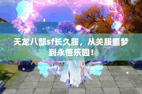 天龙八部sf长久服，从关服噩梦到永恒乐园！