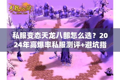 私服变态天龙八部怎么选？2024年高爆率私服测评+避坑指南