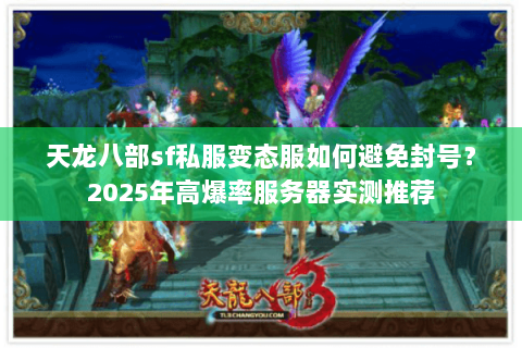 天龙八部sf私服变态服如何避免封号？2025年高爆率服务器实测推荐