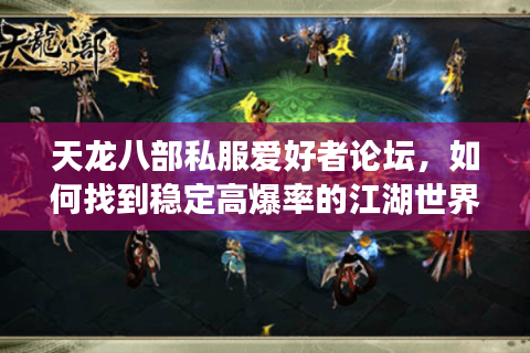 天龙八部私服爱好者论坛，如何找到稳定高爆率的江湖世界？