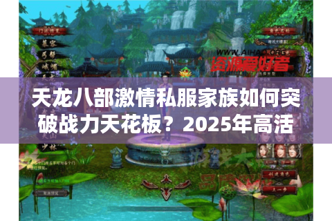 天龙八部激情私服家族如何突破战力天花板?2025年高活跃团队打造指南 天龙八部激情私服家族如何突破战力天花板?2025年高活跃团队打造指南