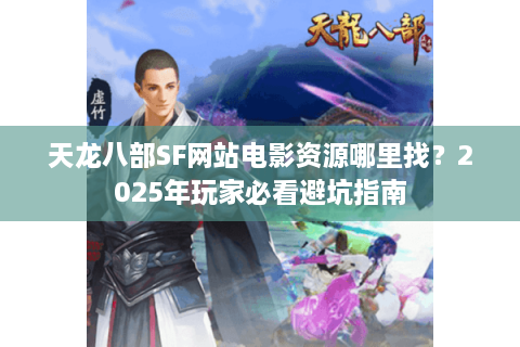 天龙八部SF网站电影资源哪里找？2025年玩家必看避坑指南