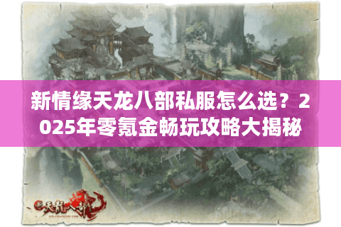 新情缘天龙八部私服怎么选？2025年零氪金畅玩攻略大揭秘