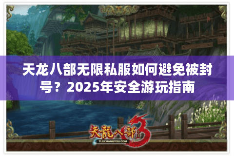 天龙八部无限私服如何避免被封号？2025年安全游玩指南