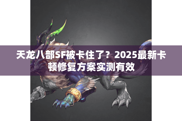 天龙八部SF被卡住了？2025最新卡顿修复方案实测有效