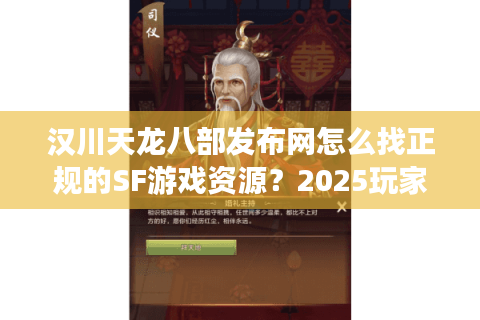 汉川天龙八部发布网怎么找正规的SF游戏资源？2025玩家必看避坑指南