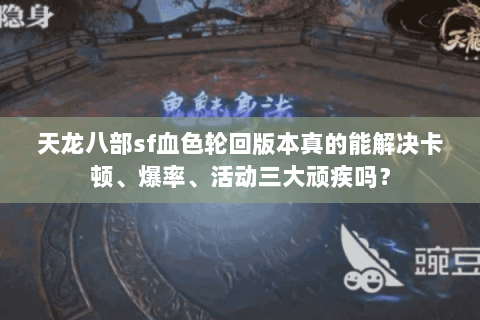 天龙八部sf血色轮回版本真的能解决卡顿、爆率、活动三大顽疾吗？