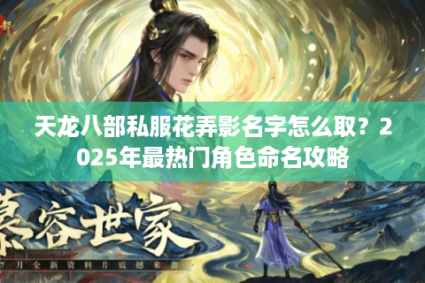 天龙八部私服花弄影名字怎么取？2025年最热门角色命名攻略