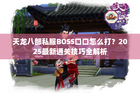 天龙八部私服BOSS口口怎么打？2025最新通关技巧全解析