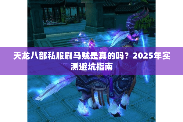 天龙八部私服刷马贼是真的吗？2025年实测避坑指南