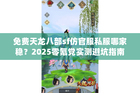 免费天龙八部sf仿官服私服哪家稳?2025零氪党实测避坑指南 免费天龙八部sf仿官服私服哪家稳?2025零氪党实测避坑指南