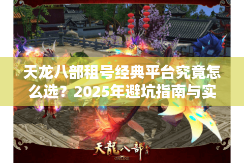 天龙八部租号经典平台究竟怎么选？2025年避坑指南与实战测评