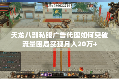 天龙八部私服广告代理如何突破流量困局实现月入20万+