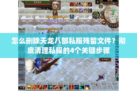 怎么删除天龙八部私服残留文件？彻底清理私服的4个关键步骤