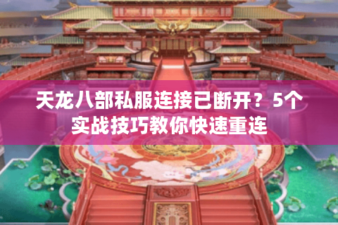 天龙八部私服连接已断开？5个实战技巧教你快速重连