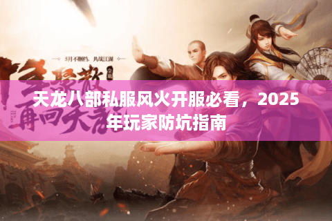 天龙八部私服风火开服必看，2025年玩家防坑指南