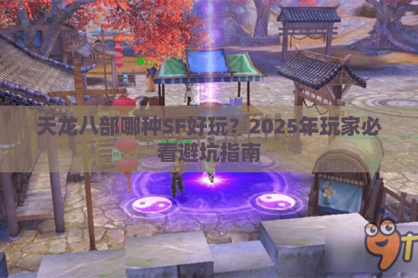 天龙八部哪种SF好玩？2025年玩家必看避坑指南