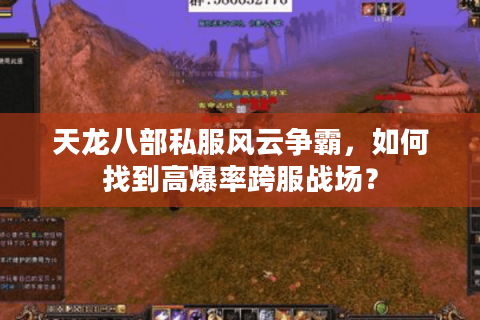 天龙八部私服风云争霸，如何找到高爆率跨服战场？