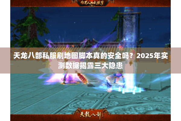 天龙八部私服刷地图脚本真的安全吗？2025年实测数据揭露三大隐患