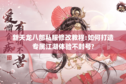 新天龙八部私服修改教程:如何打造专属江湖体验不封号?