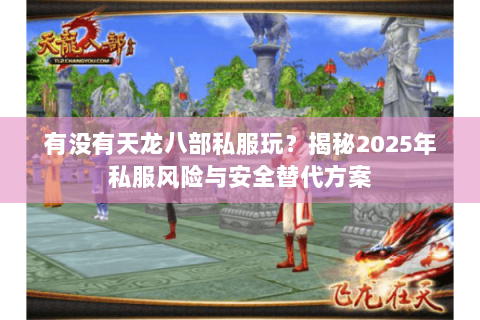 有没有天龙八部私服玩？揭秘2025年私服风险与安全替代方案