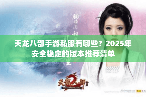 天龙八部手游私服有哪些？2025年安全稳定的版本推荐清单
