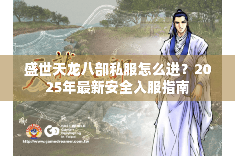 盛世天龙八部私服怎么进？2025年最新安全入服指南