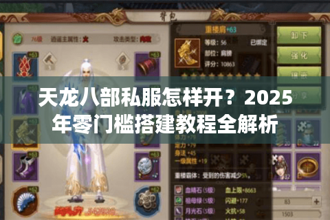天龙八部私服怎样开？2025年零门槛搭建教程全解析