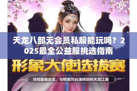 天龙八部无会员私服能玩吗？2025最全公益服挑选指南