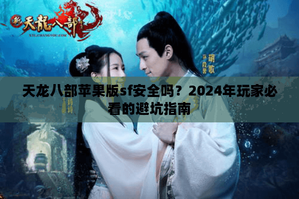 天龙八部苹果版sf安全吗？2024年玩家必看的避坑指南