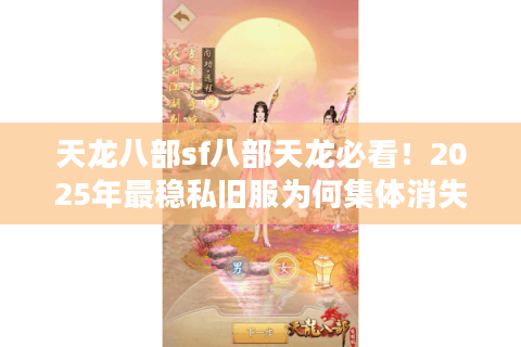 天龙八部sf八部天龙必看！2025年最稳私旧服为何集体消失？